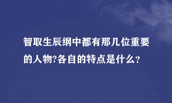 智取生辰纲中都有那几位重要的人物?各自的特点是什么？