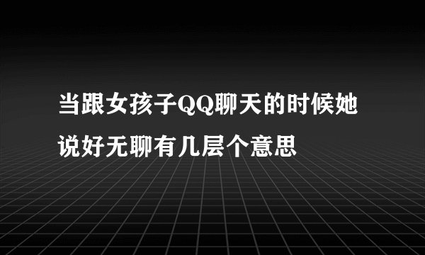 当跟女孩子QQ聊天的时候她说好无聊有几层个意思