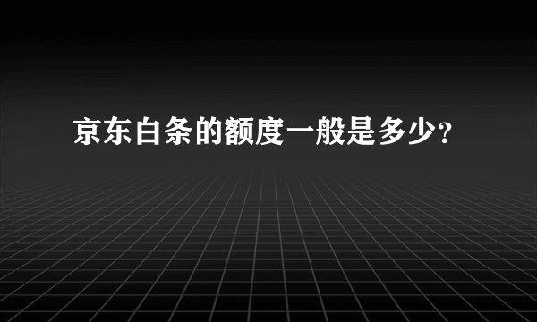 京东白条的额度一般是多少？