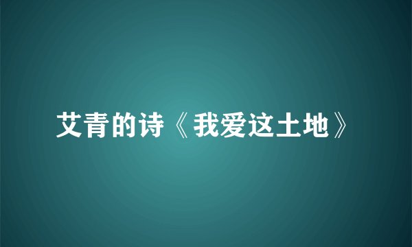 艾青的诗《我爱这土地》