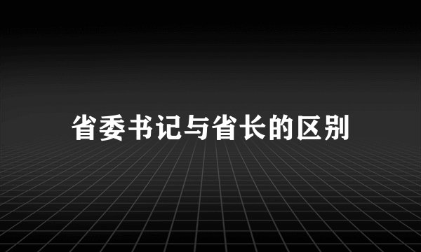 省委书记与省长的区别