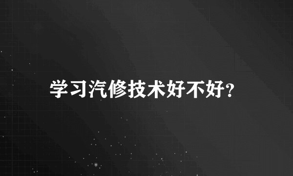 学习汽修技术好不好？