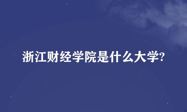 浙江财经学院是什么大学?