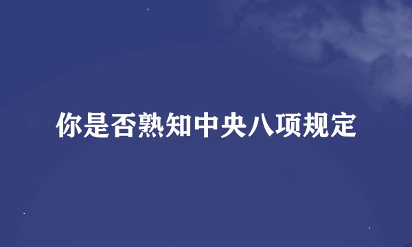 你是否熟知中央八项规定