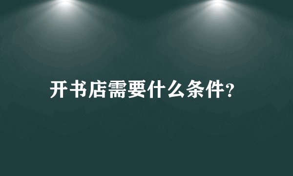开书店需要什么条件？