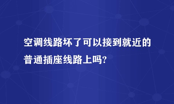 空调线路坏了可以接到就近的普通插座线路上吗?