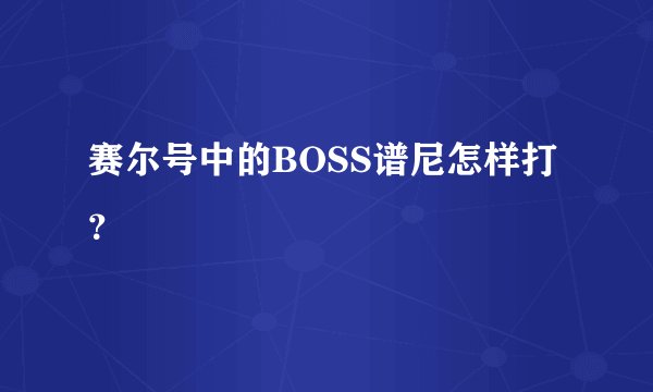 赛尔号中的BOSS谱尼怎样打?