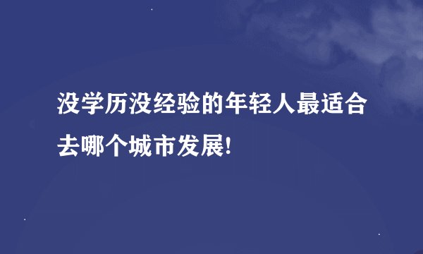 没学历没经验的年轻人最适合去哪个城市发展!