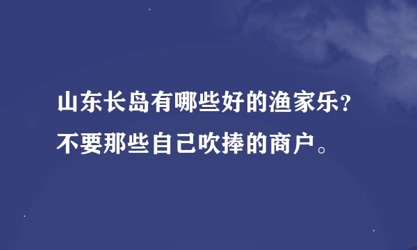 山东长岛有哪些好的渔家乐？不要那些自己吹捧的商户。