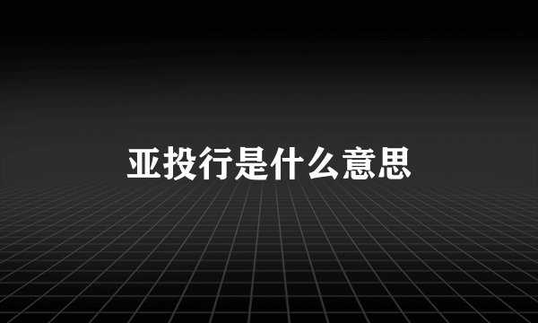 亚投行是什么意思