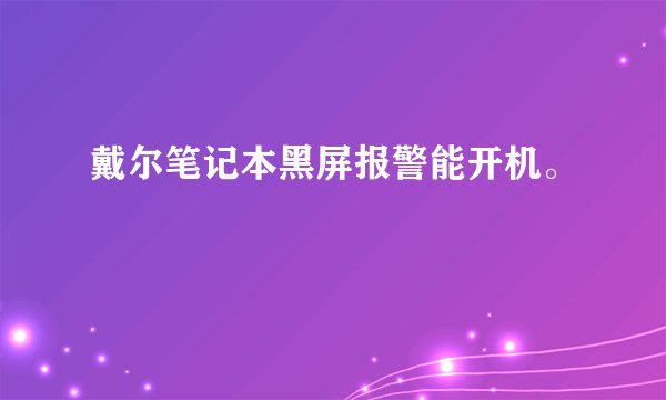 戴尔笔记本黑屏报警能开机。