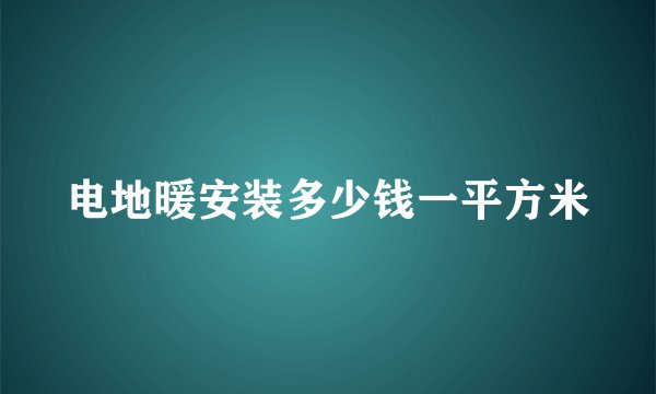 电地暖安装多少钱一平方米