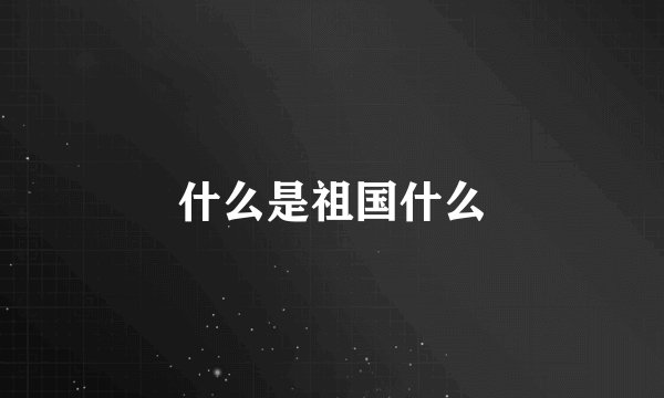 什么是祖国什么