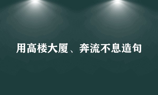 用高楼大厦、奔流不息造句