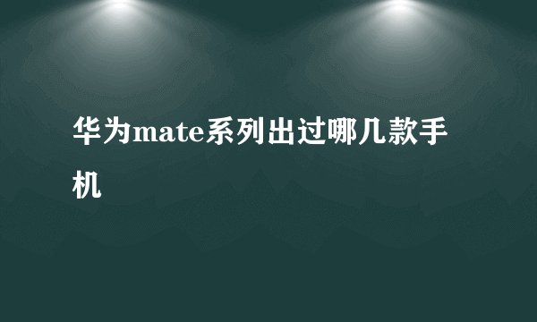 华为mate系列出过哪几款手机