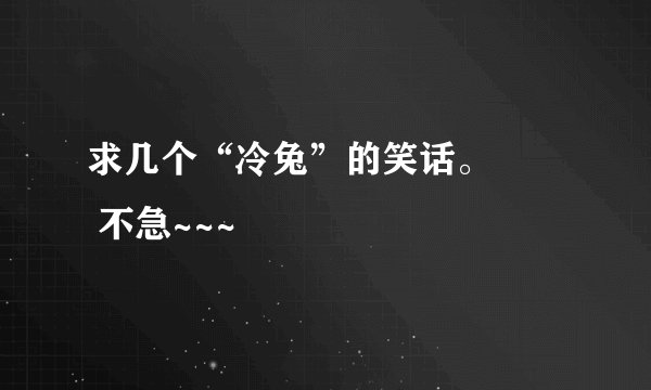 求几个“冷兔”的笑话。        不急~~~