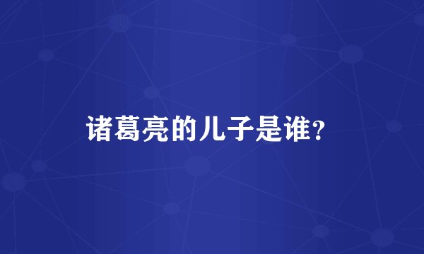 诸葛亮的儿子是谁?