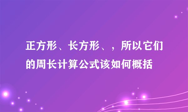 正方形、长方形、，所以它们的周长计算公式该如何概括