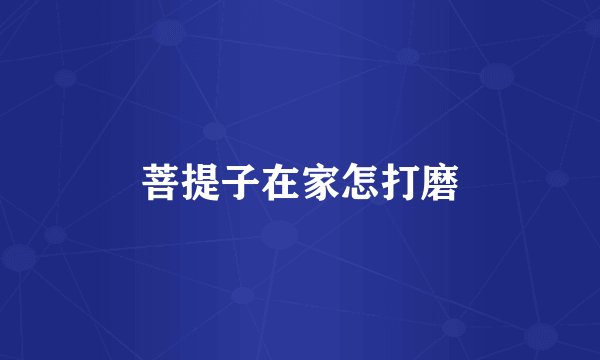 菩提子在家怎打磨