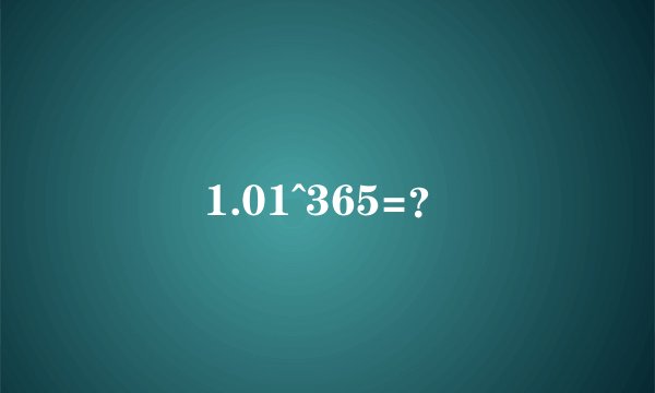 1.01^365=?