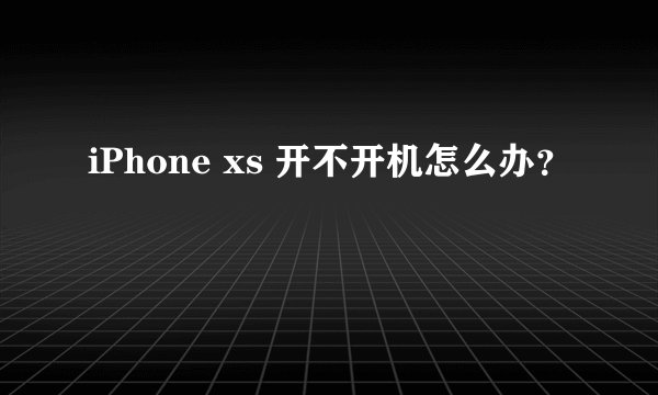 iPhone xs 开不开机怎么办？