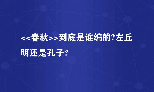 <<春秋>>到底是谁编的?左丘明还是孔子?