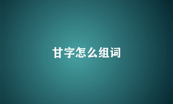 甘字怎么组词