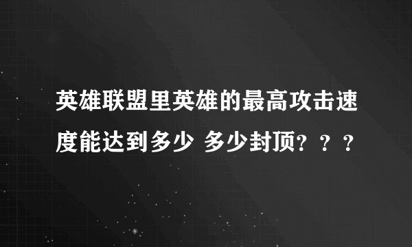 英雄联盟里英雄的最高攻击速度能达到多少 多少封顶？？？