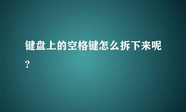 键盘上的空格键怎么拆下来呢?