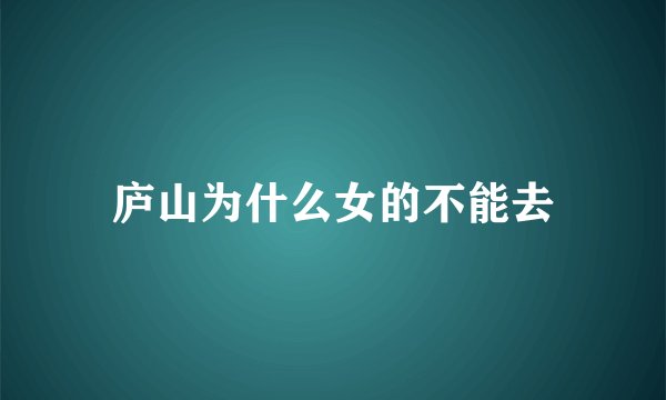 庐山为什么女的不能去