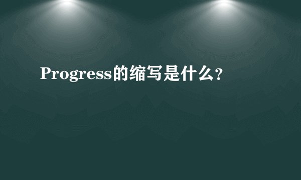 Progress的缩写是什么？