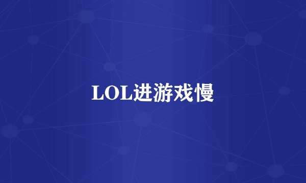 LOL进游戏慢