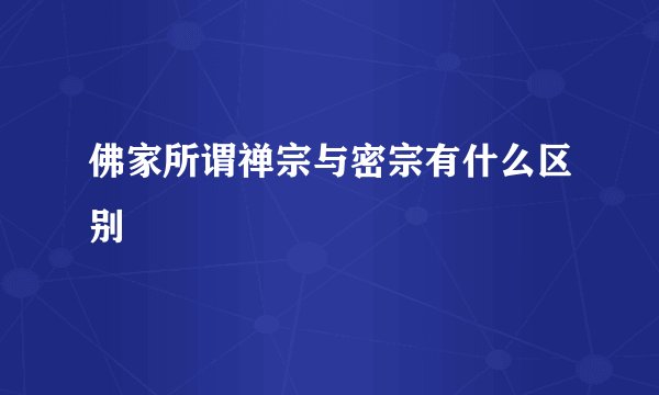 佛家所谓禅宗与密宗有什么区别
