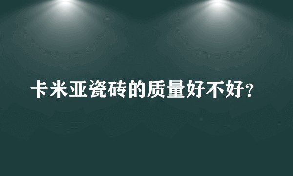 卡米亚瓷砖的质量好不好？