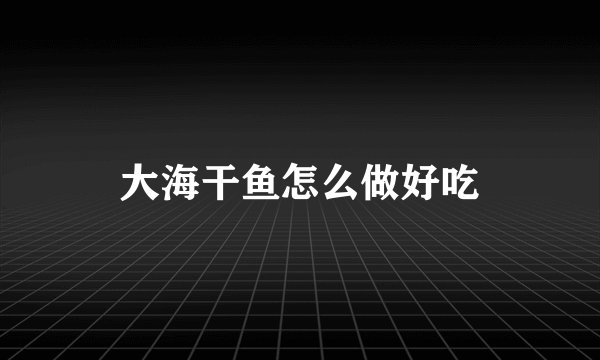 大海干鱼怎么做好吃