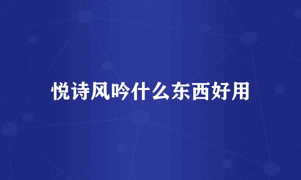 悦诗风吟什么东西好用