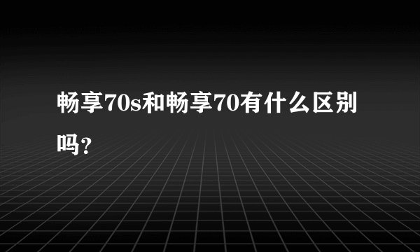 畅享70s和畅享70有什么区别吗？
