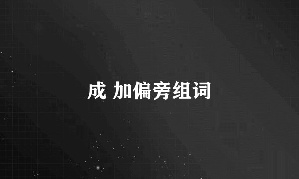 成 加偏旁组词