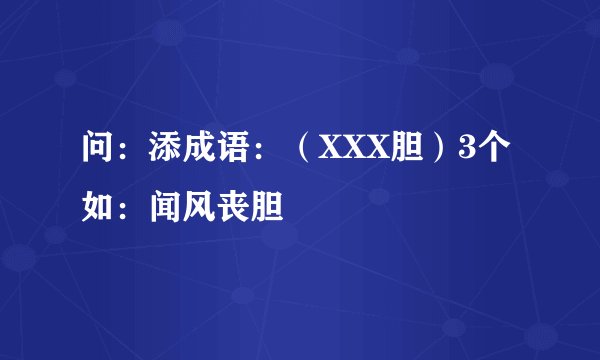 问：添成语：（XXX胆）3个如：闻风丧胆