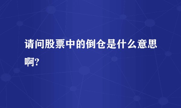 请问股票中的倒仓是什么意思啊?