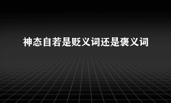 神态自若是贬义词还是褒义词