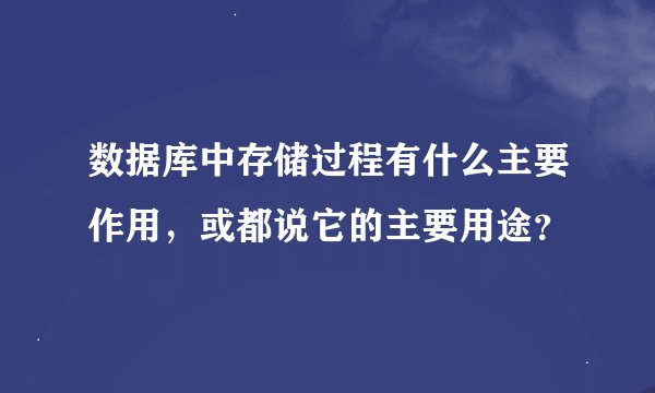 数据库中存储过程有什么主要作用，或都说它的主要用途？
