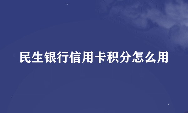 民生银行信用卡积分怎么用