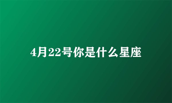4月22号你是什么星座