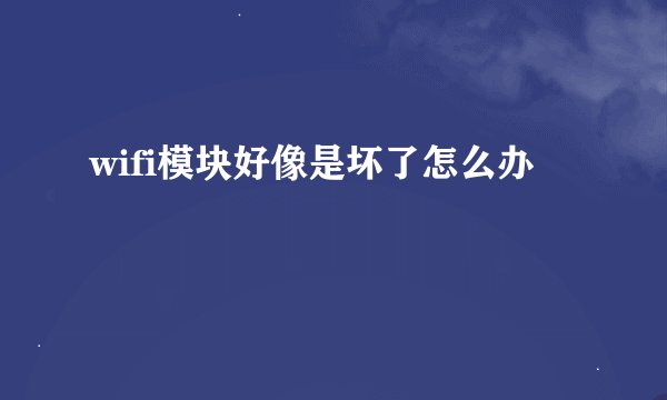 wifi模块好像是坏了怎么办
