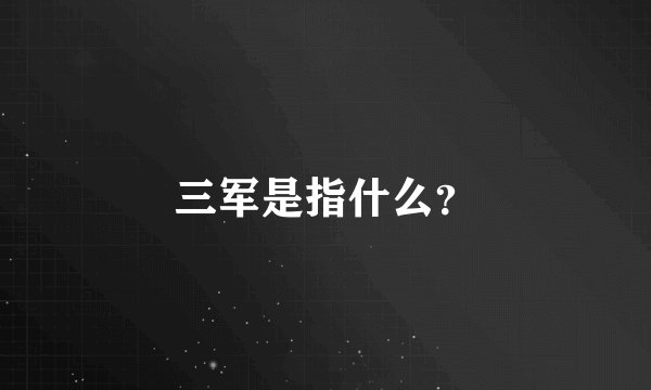 三军是指什么？