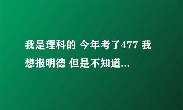我是理科的 今年考了477 我想报明德 但是不知道什么是它的二本专业 请大家帮忙看看