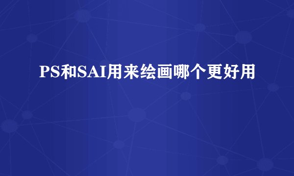 PS和SAI用来绘画哪个更好用