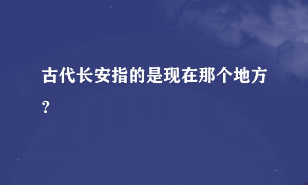 古代长安指的是现在那个地方？