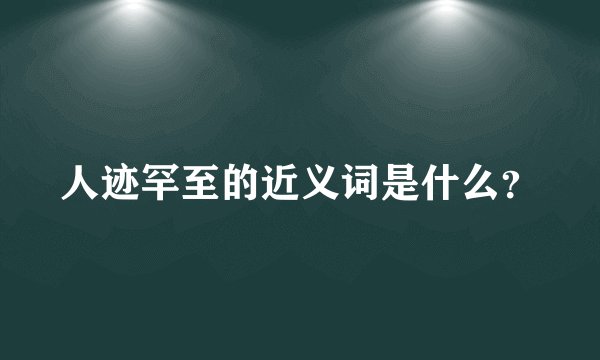 人迹罕至的近义词是什么？